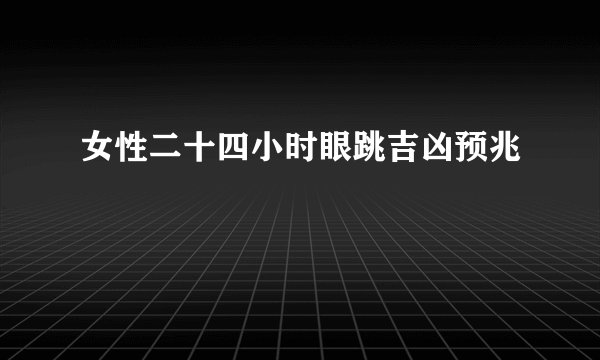 女性二十四小时眼跳吉凶预兆