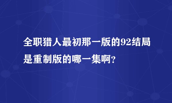 全职猎人最初那一版的92结局是重制版的哪一集啊？