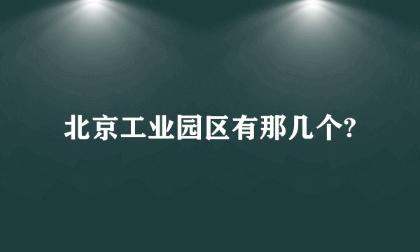 北京工业园区有那几个?