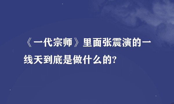 《一代宗师》里面张震演的一线天到底是做什么的?