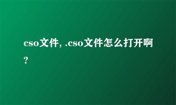 cso文件, .cso文件怎么打开啊?