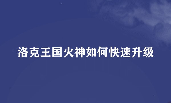 洛克王国火神如何快速升级