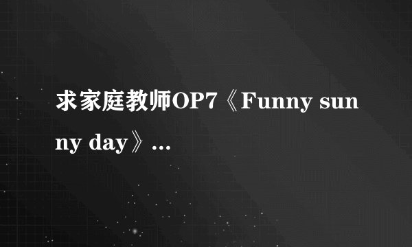 求家庭教师OP7《Funny sunny day》空耳歌词