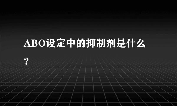 ABO设定中的抑制剂是什么？