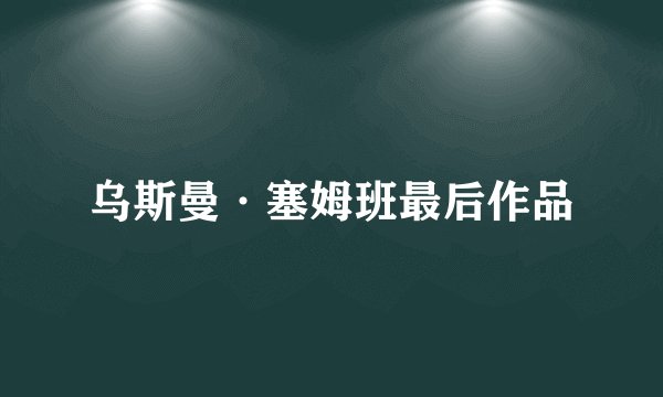 乌斯曼·塞姆班最后作品