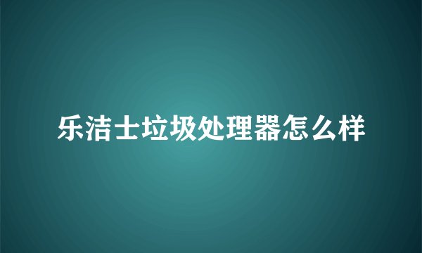乐洁士垃圾处理器怎么样