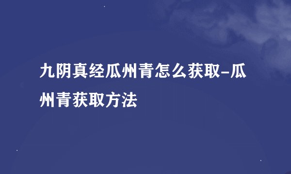 九阴真经瓜州青怎么获取-瓜州青获取方法