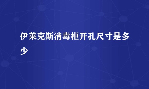 伊莱克斯消毒柜开孔尺寸是多少