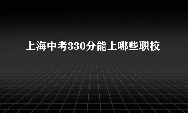 上海中考330分能上哪些职校