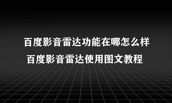 百度影音雷达功能在哪怎么样 百度影音雷达使用图文教程