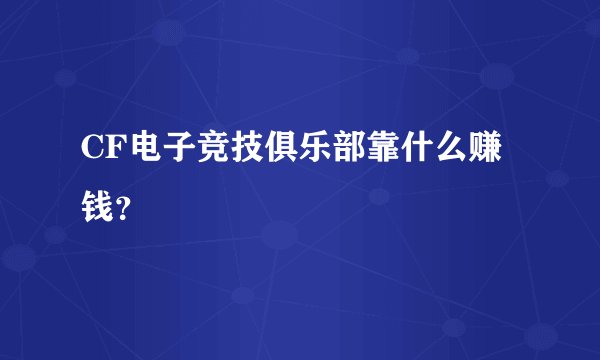 CF电子竞技俱乐部靠什么赚钱？