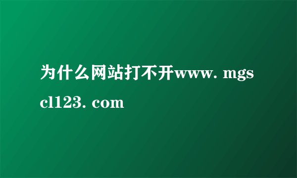 为什么网站打不开www. mgscl123. com