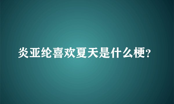 炎亚纶喜欢夏天是什么梗？