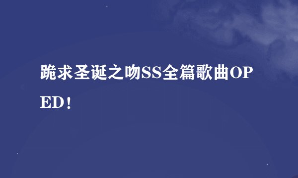 跪求圣诞之吻SS全篇歌曲OP ED!