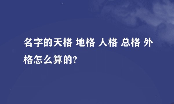 名字的天格 地格 人格 总格 外格怎么算的?