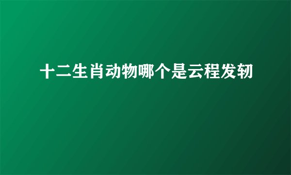 十二生肖动物哪个是云程发轫