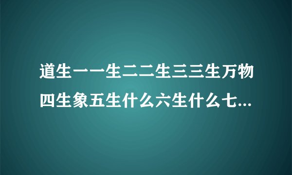 道生一一生二二生三三生万物四生象五生什么六生什么七生什么八生什么九生什么