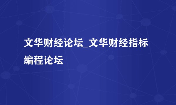 文华财经论坛_文华财经指标编程论坛