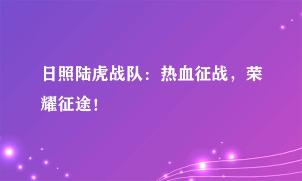 日照陆虎战队：热血征战，荣耀征途！