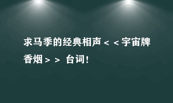 求马季的经典相声＜＜宇宙牌香烟＞＞ 台词！