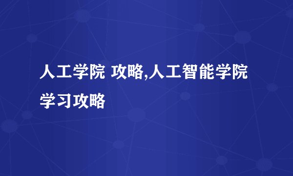 人工学院 攻略,人工智能学院 学习攻略