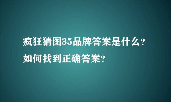疯狂猜图35品牌答案是什么?如何找到正确答案?