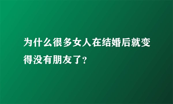为什么很多女人在结婚后就变得没有朋友了？