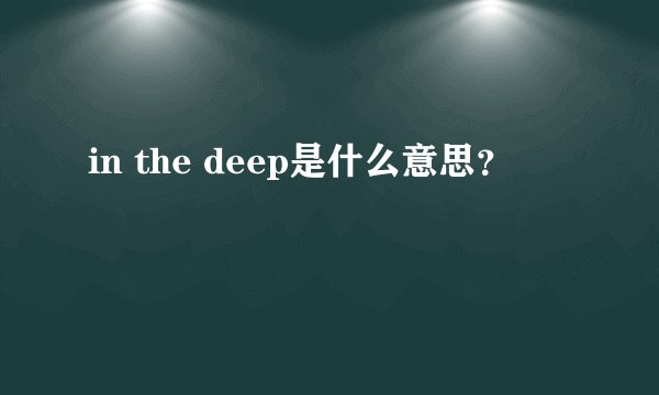 in the deep是什么意思？