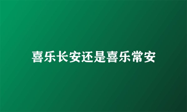 喜乐长安还是喜乐常安