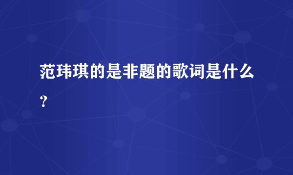 范玮琪的是非题的歌词是什么？