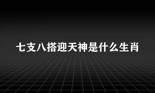 七支八搭迎天神是什么生肖