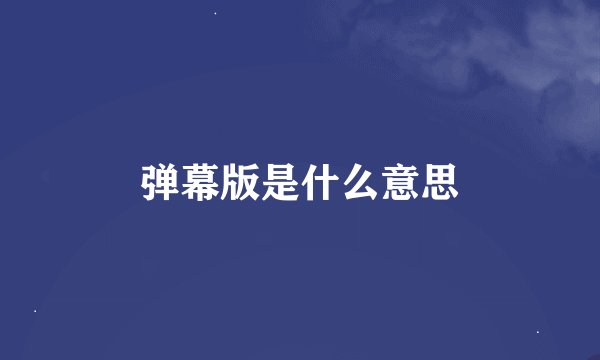 弹幕版是什么意思