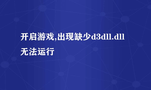 开启游戏,出现缺少d3dll.dll 无法运行