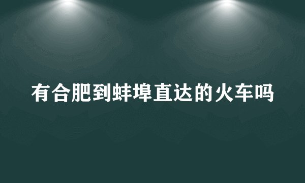 有合肥到蚌埠直达的火车吗