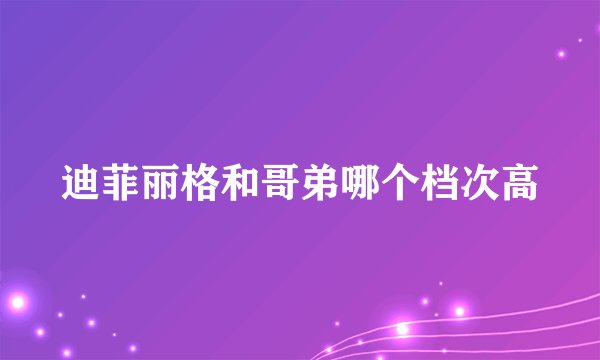 迪菲丽格和哥弟哪个档次高