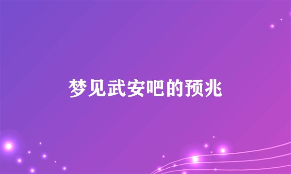 梦见武安吧的预兆