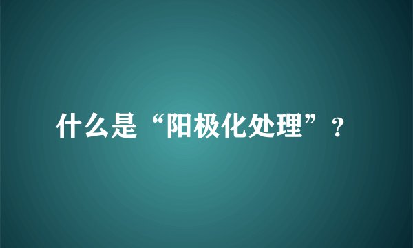 什么是“阳极化处理”？