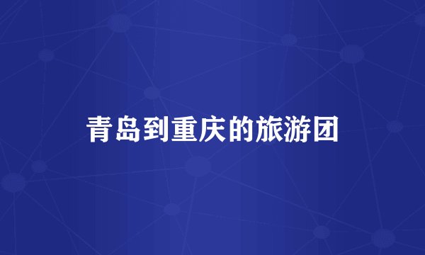 青岛到重庆的旅游团