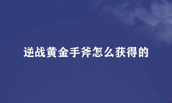 逆战黄金手斧怎么获得的