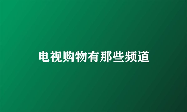 电视购物有那些频道