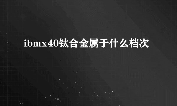 ibmx40钛合金属于什么档次