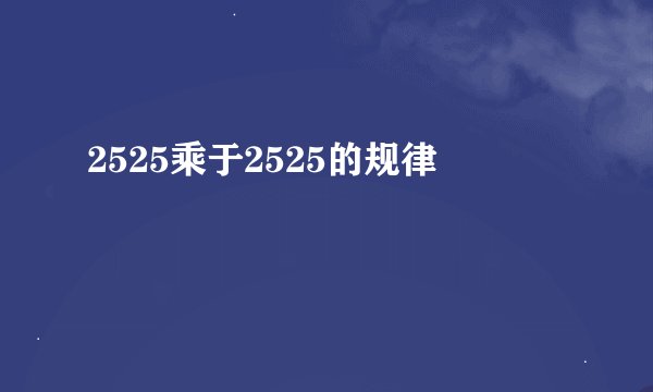 2525乘于2525的规律