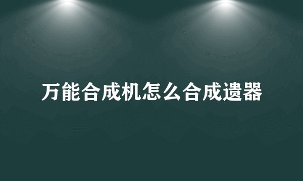 万能合成机怎么合成遗器