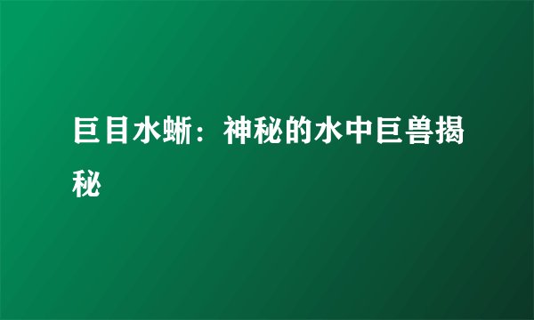 巨目水蜥：神秘的水中巨兽揭秘