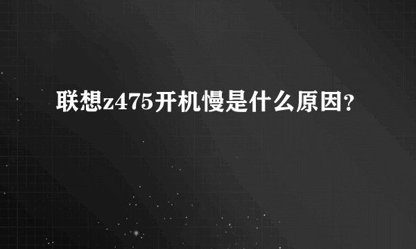 联想z475开机慢是什么原因？