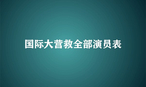 国际大营救全部演员表