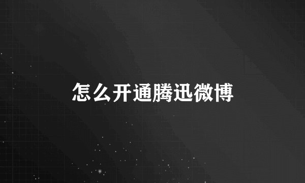 怎么开通腾迅微博