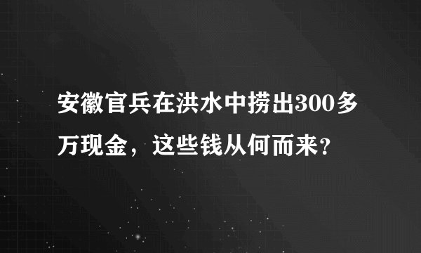 安徽官兵在洪水中捞出300多万现金，这些钱从何而来？
