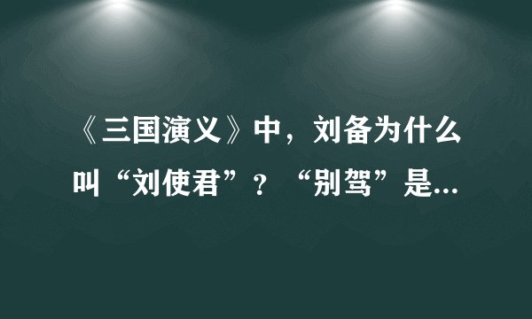 《三国演义》中，刘备为什么叫“刘使君”？“别驾”是个什么官职？