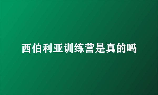 西伯利亚训练营是真的吗